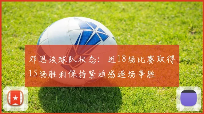 邓恩谈球队状态：近18场比赛取得15场胜利保持紧迫感逐场争胜