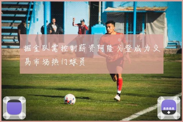 掘金队需控制薪资阿隆戈登成为交易市场热门球员