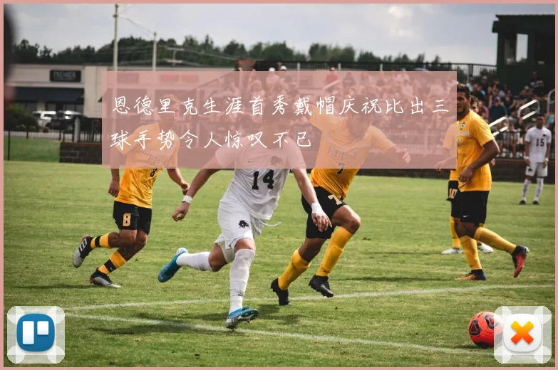 恩德里克生涯首秀戴帽庆祝比出三球手势令人惊叹不已