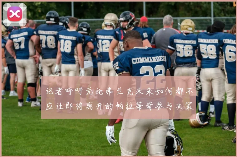 记者呼吁无论弗兰克未来如何都不应让即将离开的帕拉蒂奇参与决策
