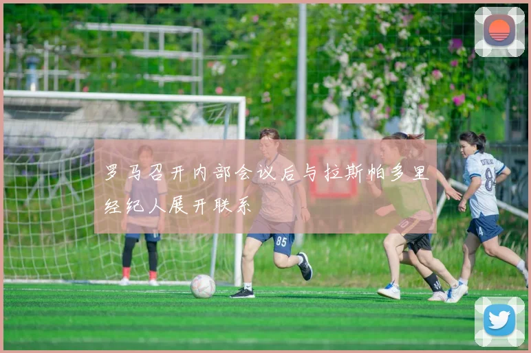 罗马召开内部会议后与拉斯帕多里经纪人展开联系