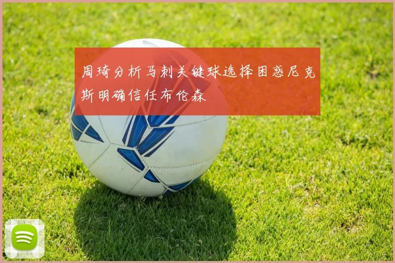 周琦分析马刺关键球选择困惑尼克斯明确信任布伦森