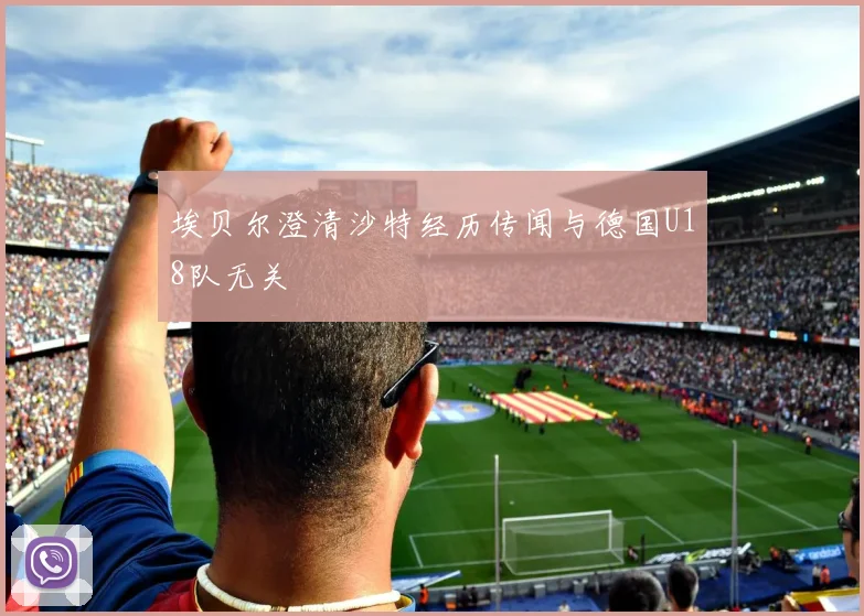 埃贝尔澄清沙特经历传闻与德国U18队无关
