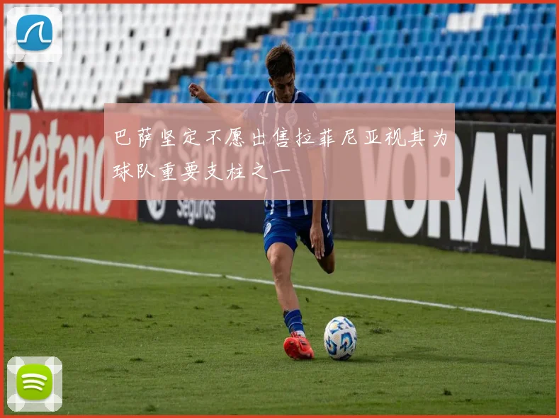 巴萨坚定不愿出售拉菲尼亚视其为球队重要支柱之一