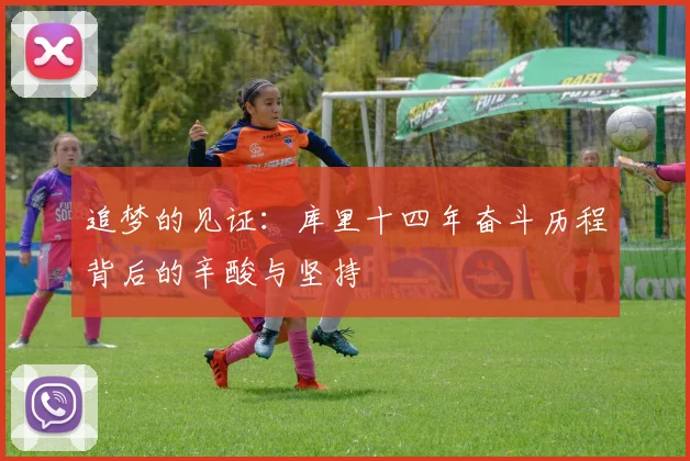 追梦的见证：库里十四年奋斗历程背后的辛酸与坚持