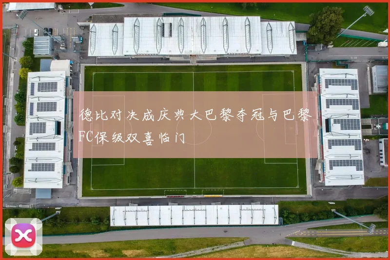 德比对决成庆典大巴黎夺冠与巴黎FC保级双喜临门