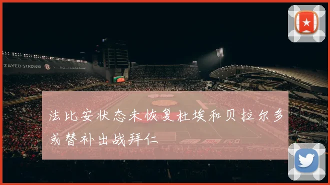 法比安状态未恢复杜埃和贝拉尔多或替补出战拜仁