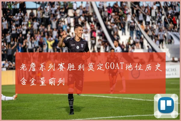老詹系列赛胜利奠定GOAT地位历史含金量前列