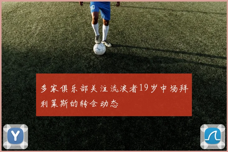 多家俱乐部关注流浪者19岁中场拜利莱斯的转会动态