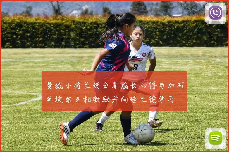 曼城小将兰姆分享成长心得与加布里埃尔互相激励并向哈兰德学习