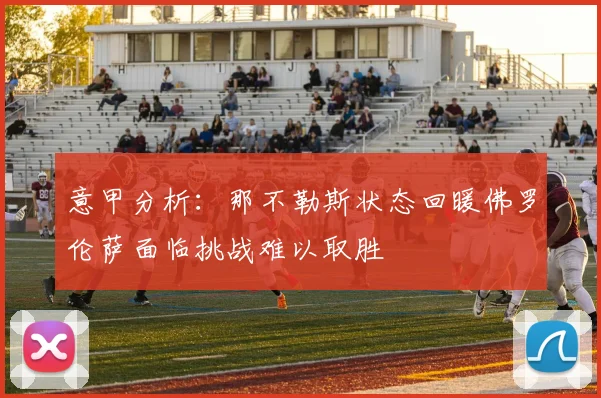 意甲分析：那不勒斯状态回暖佛罗伦萨面临挑战难以取胜